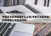 中链万众区块链是什么公司[中链万众区块链科技有限公司是真的吗]