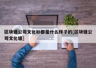 区块链公司文化衫都是什么样子的[区块链公司文化墙]