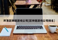 开发区块链游戏公司[区块链游戏公司排名]