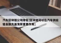 汽车区块链公司排名[区块链可以在汽车供应链金融方面发挥重要作用]