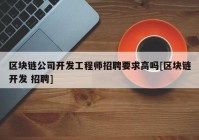 区块链公司开发工程师招聘要求高吗[区块链开发 招聘]