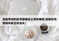 金融领域的区块链相关公司有哪些[金融区块链板块真正的龙头]