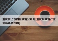 重庆有上市的区块链公司吗[重庆区块链产业创新基地在哪]