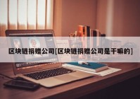 区块链捐赠公司[区块链捐赠公司是干嘛的]