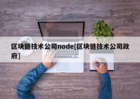 区块链技术公司node[区块链技术公司政府]