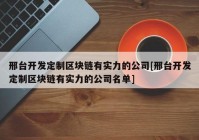 邢台开发定制区块链有实力的公司[邢台开发定制区块链有实力的公司名单]