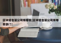 区块链包装公司有哪些[区块链包装公司有哪些部门]