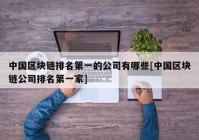 中国区块链排名第一的公司有哪些[中国区块链公司排名第一家]