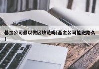 基金公司最以做区块链吗[基金公司能跑路么]