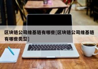 区块链公司维基链有哪些[区块链公司维基链有哪些类型]