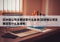 区块链公司主要经营什么业务[区块链公司主要经营什么业务呢]