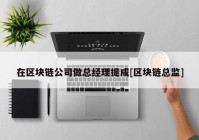 在区块链公司做总经理提成[区块链总监]