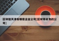 区块链天津有哪些企业公司[区块链业务的公司]