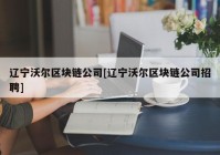 辽宁沃尔区块链公司[辽宁沃尔区块链公司招聘]