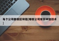 每个公司都做区块链[哪些公司有区块链技术]