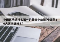 中国区块链排名第一的是哪个公司[中国前10大区块链排名]