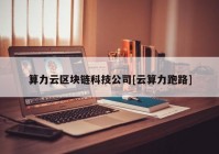 算力云区块链科技公司[云算力跑路]