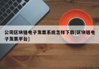 公司区块链电子发票系统怎样下载[区块链电子发票平台]