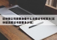 区块链公司需要准备什么资质证书呢英文[区块链资质证书需要多少钱]