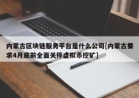 内蒙古区块链服务平台是什么公司[内蒙古要求4月底前全面关停虚拟币挖矿]