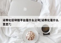 证券化区块链平台是什么公司[证券化是什么意思?]