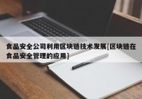 食品安全公司利用区块链技术发展[区块链在食品安全管理的应用]