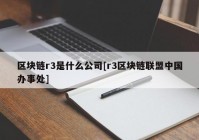 区块链r3是什么公司[r3区块链联盟中国办事处]