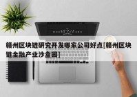 赣州区块链研究开发哪家公司好点[赣州区块链金融产业沙盒园]