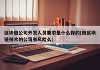 区块链公司开发人员要求是什么样的[做区块链技术的公司有风险么]